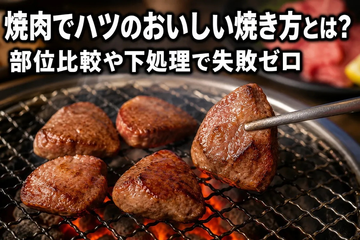焼肉でハツのおいしい焼き方とは？部位比較や下処理で失敗ゼロ